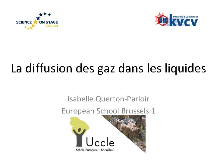 La diffusion des gaz dans les liquides Isabelle Querton-Parloir European School Brussels 1 