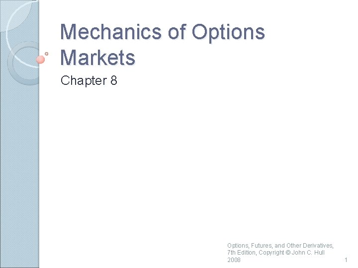 Mechanics of Options Markets Chapter 8 Options, Futures, and Other Derivatives, 7 th Edition,