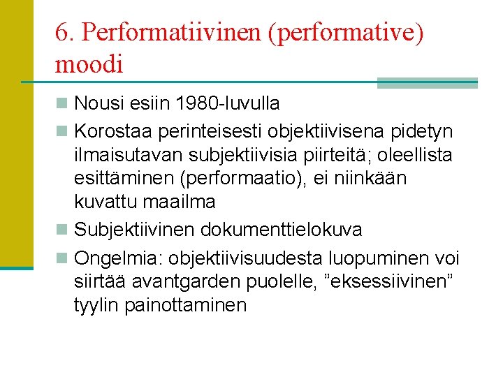 6. Performatiivinen (performative) moodi n Nousi esiin 1980 -luvulla n Korostaa perinteisesti objektiivisena pidetyn
