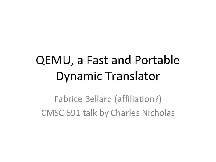 QEMU, a Fast and Portable Dynamic Translator Fabrice Bellard (affiliation? ) CMSC 691 talk