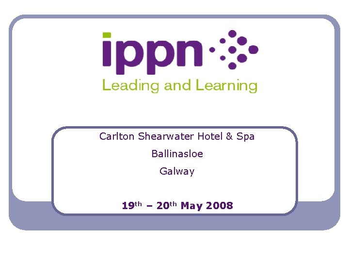 Carlton Shearwater Hotel & Spa Ballinasloe Galway 19 th – 20 th May 2008