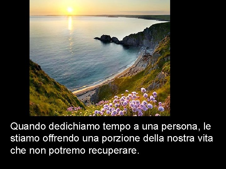 Quando dedichiamo tempo a una persona, le stiamo offrendo una porzione della nostra vita