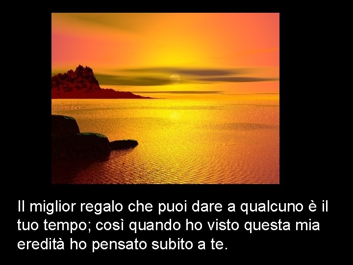 Il miglior regalo che puoi dare a qualcuno è il tuo tempo; così quando