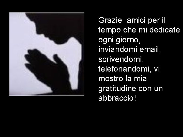 Grazie amici per il tempo che mi dedicate ogni giorno, inviandomi email, scrivendomi, telefonandomi,