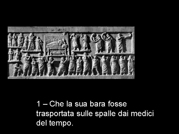 1 – Che la sua bara fosse trasportata sulle spalle dai medici del tempo.