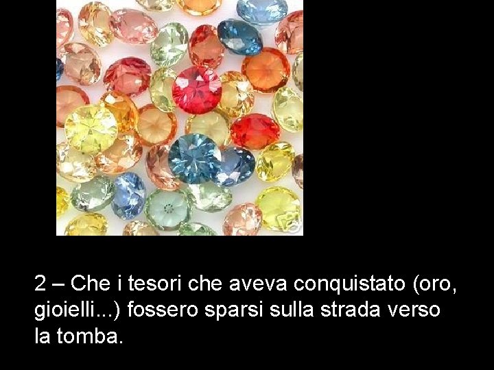 2 – Che i tesori che aveva conquistato (oro, gioielli. . . ) fossero