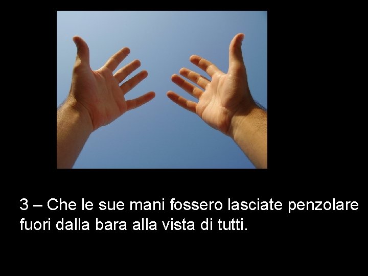 3 – Che le sue mani fossero lasciate penzolare fuori dalla bara alla vista