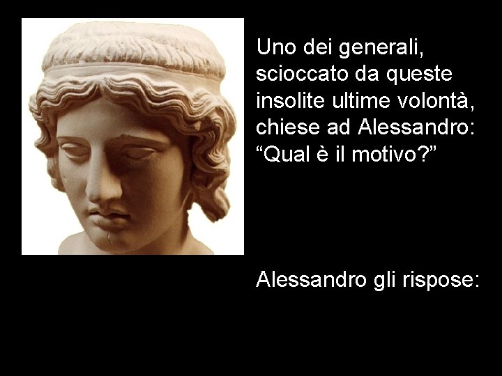 Uno dei generali, scioccato da queste insolite ultime volontà, chiese ad Alessandro: “Qual è