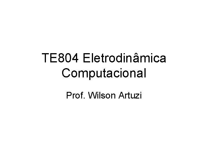 TE 804 Eletrodinâmica Computacional Prof. Wilson Artuzi 