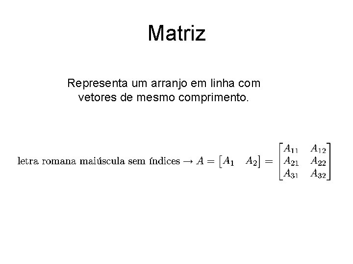 Matriz Representa um arranjo em linha com vetores de mesmo comprimento. 