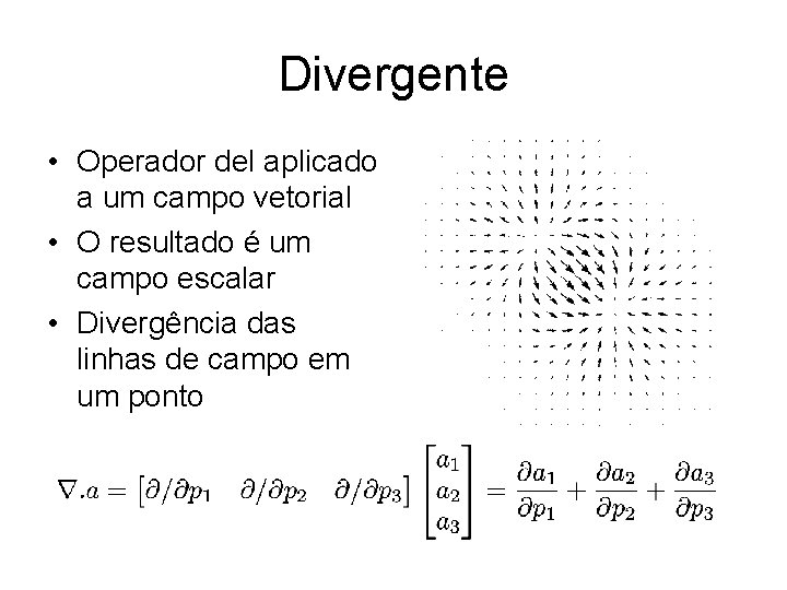 Divergente • Operador del aplicado a um campo vetorial • O resultado é um