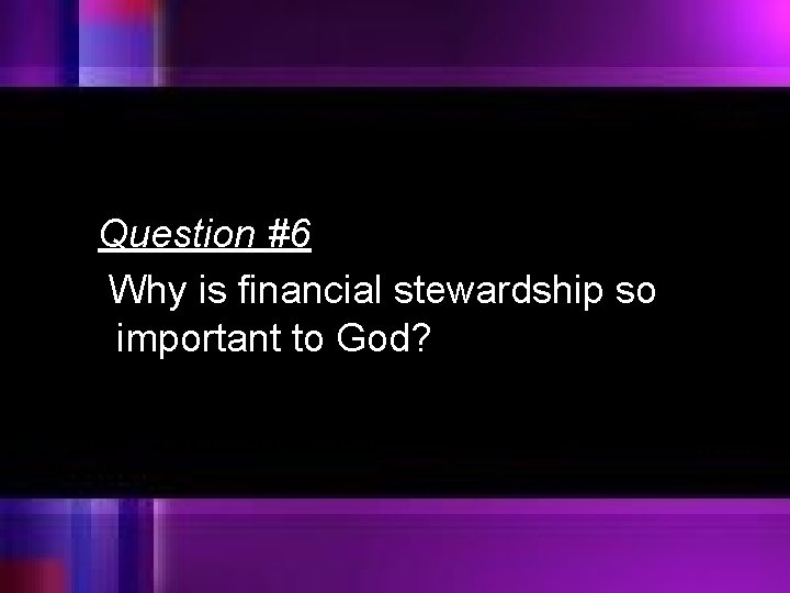 Question #6 Why is financial stewardship so important to God? 