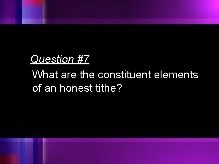Question #7 What are the constituent elements of an honest tithe? 