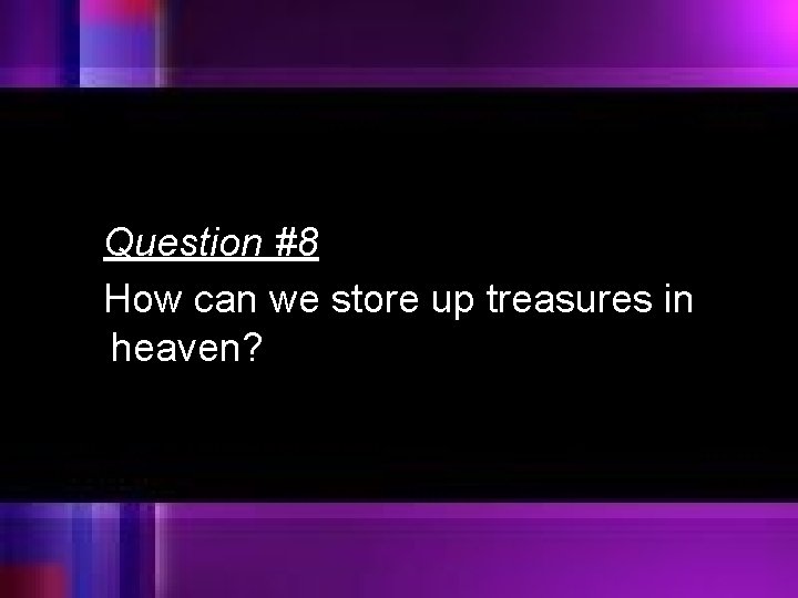 Question #8 How can we store up treasures in heaven? 