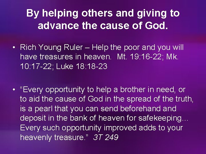 By helping others and giving to advance the cause of God. • Rich Young