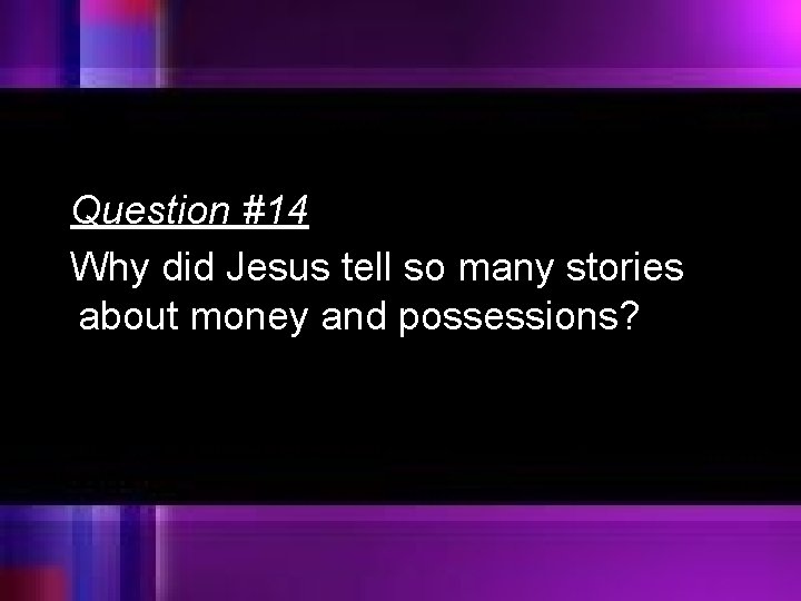 Question #14 Why did Jesus tell so many stories about money and possessions? 