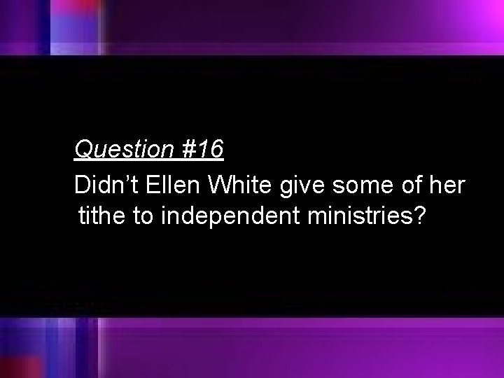 Question #16 Didn’t Ellen White give some of her tithe to independent ministries? 