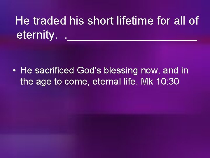 He traded his short lifetime for all of eternity. . __________ • He sacrificed