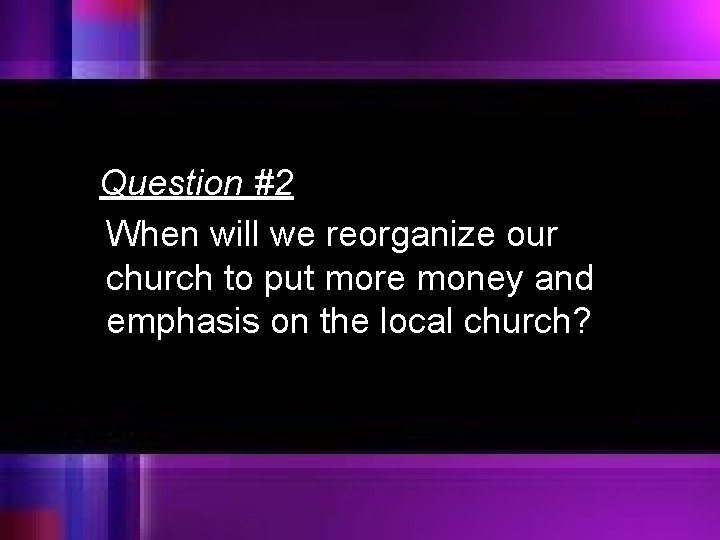 Question #2 When will we reorganize our church to put more money and emphasis