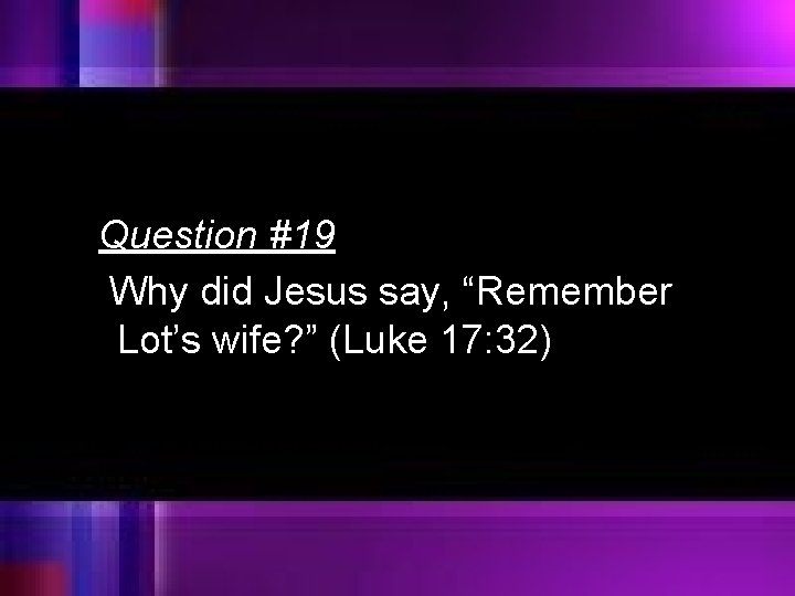 Question #19 Why did Jesus say, “Remember Lot’s wife? ” (Luke 17: 32) 