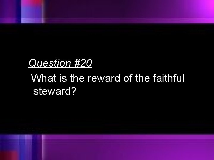 Question #20 What is the reward of the faithful steward? 