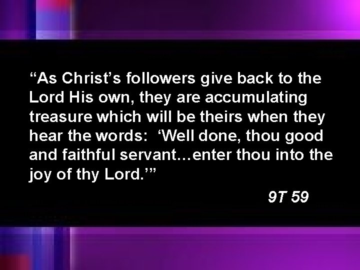 “As Christ’s followers give back to the Lord His own, they are accumulating treasure