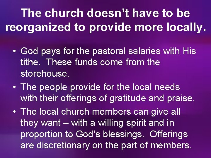 The church doesn’t have to be reorganized to provide more locally. • God pays