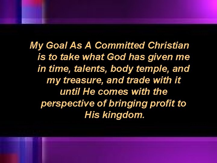 My Goal As A Committed Christian is to take what God has given me