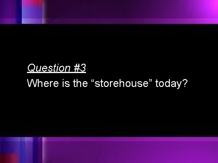 Question #3 Where is the “storehouse” today? 