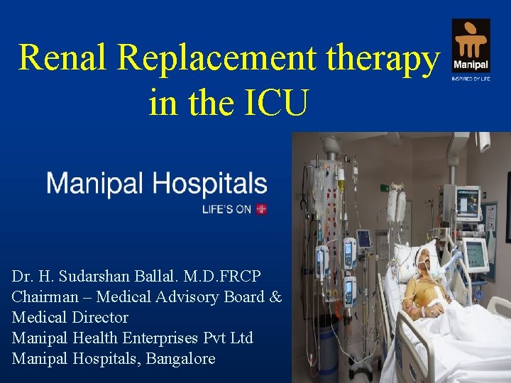 Renal Replacement therapy in the ICU Dr. H. Sudarshan Ballal. M. D. FRCP Chairman