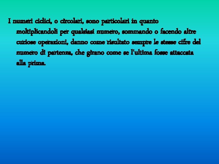 I numeri ciclici, o circolari, sono particolari in quanto moltiplicandoli per qualsiasi numero, sommando