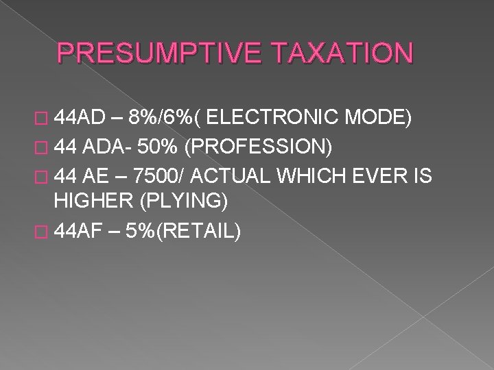 PRESUMPTIVE TAXATION � 44 AD – 8%/6%( ELECTRONIC MODE) � 44 ADA- 50% (PROFESSION)