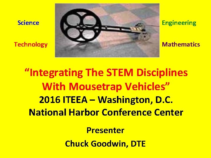 Science Engineering Technology Mathematics “Integrating The STEM Disciplines With Mousetrap Vehicles” 2016 ITEEA –