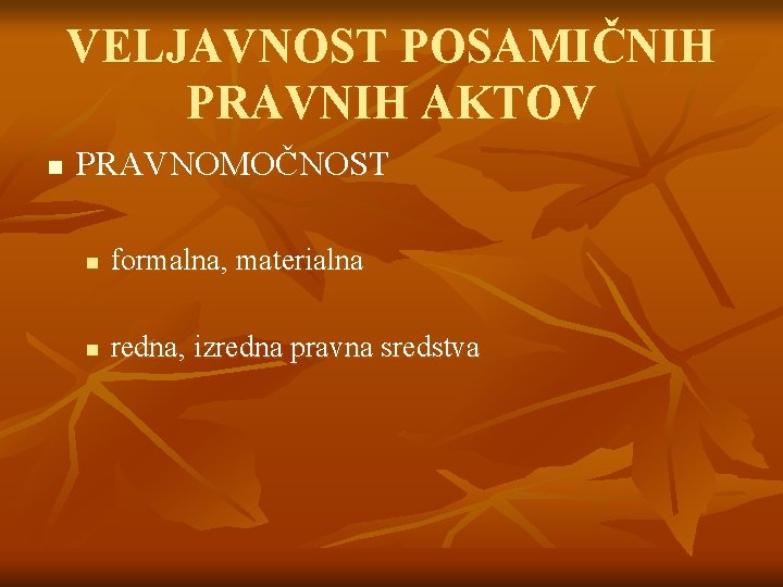 VELJAVNOST POSAMIČNIH PRAVNIH AKTOV n PRAVNOMOČNOST n formalna, materialna n redna, izredna pravna sredstva VELJAVNOST POSAMIČNIH PRAVNIH AKTOV n PRAVNOMOČNOST n formalna, materialna n redna, izredna pravna sredstva