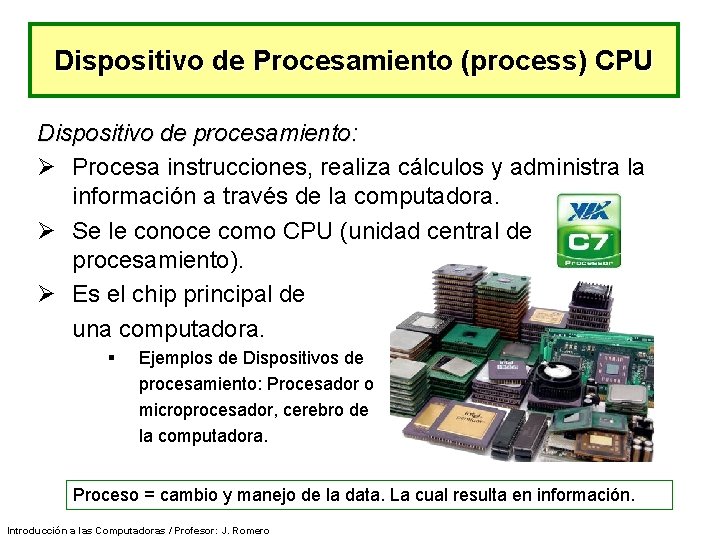 Dispositivo de Procesamiento (process) CPU Dispositivo de procesamiento: Ø Procesa instrucciones, realiza cálculos y