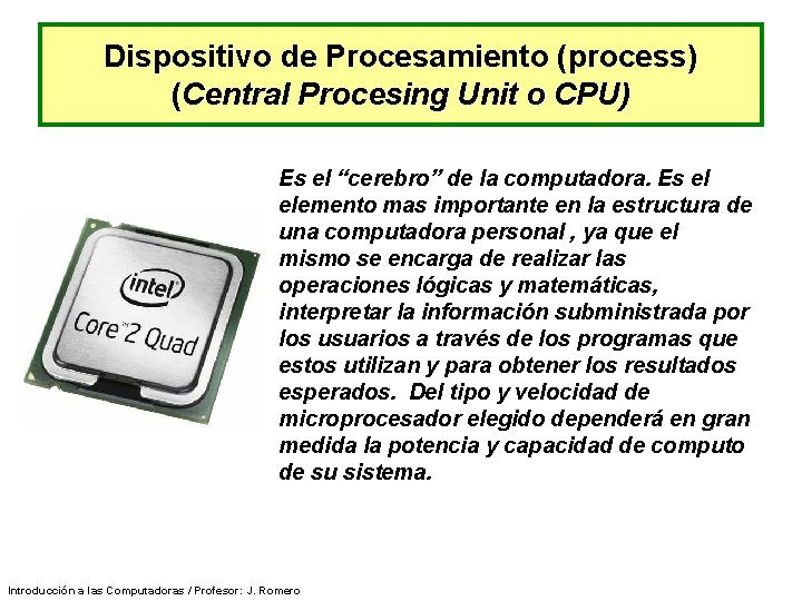 Dispositivo de Procesamiento (process) (Central Procesing Unit o CPU) Es el “cerebro” de la