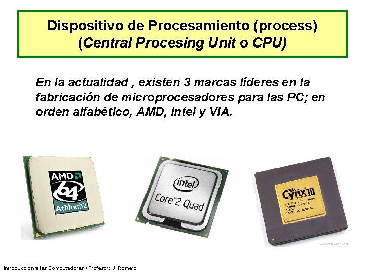 Dispositivo de Procesamiento (process) (Central Procesing Unit o CPU) En la actualidad , existen