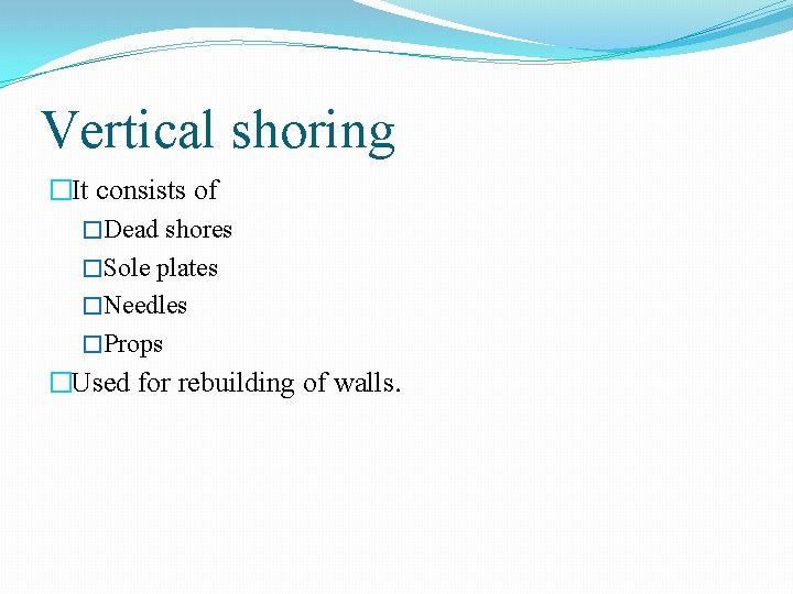 Vertical shoring �It consists of �Dead shores �Sole plates �Needles �Props �Used for rebuilding