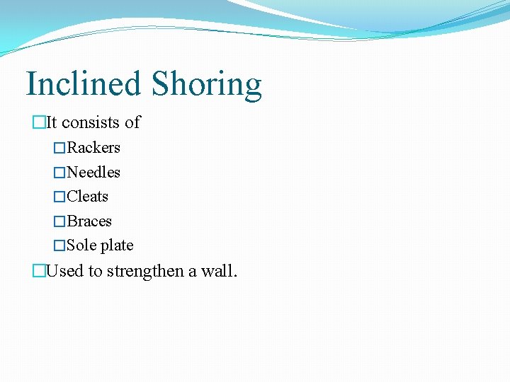 Inclined Shoring �It consists of �Rackers �Needles �Cleats �Braces �Sole plate �Used to strengthen