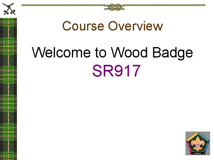 Course Overview Welcome to Wood Badge SR 917 