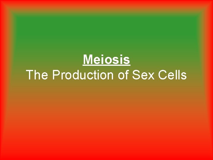 Meiosis The Production of Sex Cells 