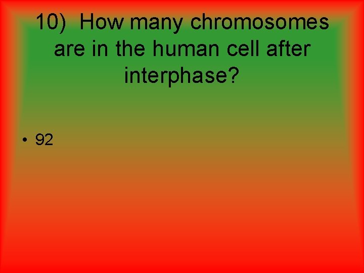 10) How many chromosomes are in the human cell after interphase? • 92 10) How many chromosomes are in the human cell after interphase? • 92