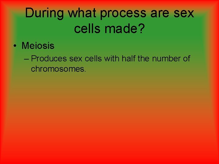 During what process are sex cells made? • Meiosis – Produces sex cells with During what process are sex cells made? • Meiosis – Produces sex cells with