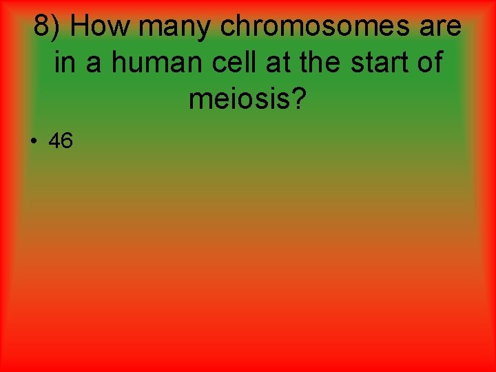 8) How many chromosomes are in a human cell at the start of meiosis? 8) How many chromosomes are in a human cell at the start of meiosis?