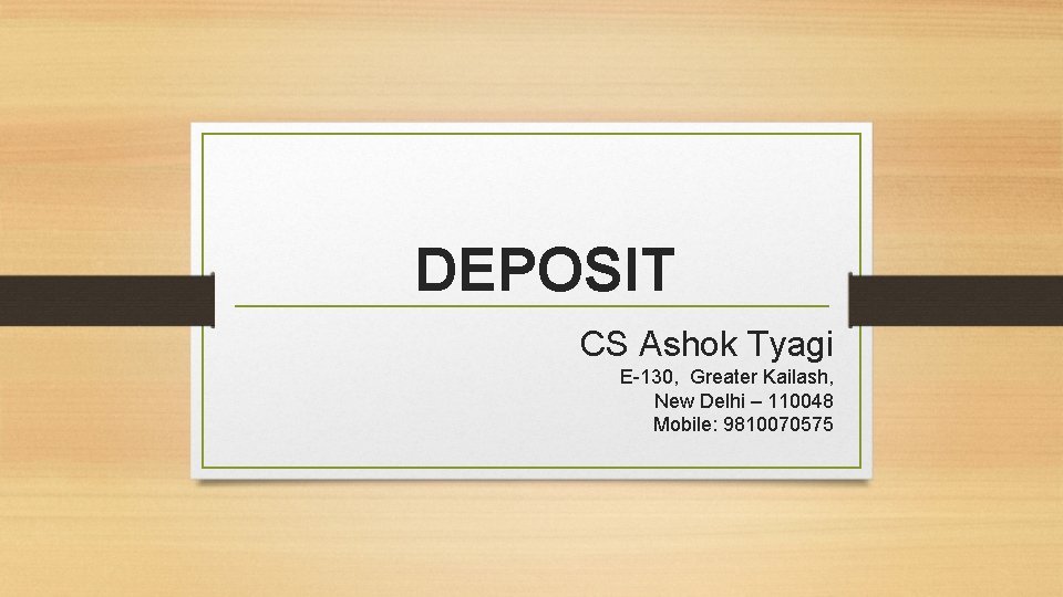 DEPOSIT CS Ashok Tyagi E-130, Greater Kailash, New Delhi – 110048 Mobile: 9810070575 