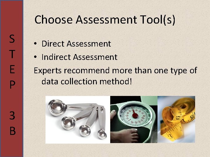 Choose Assessment Tool(s) S T E P 3 B • Direct Assessment • Indirect