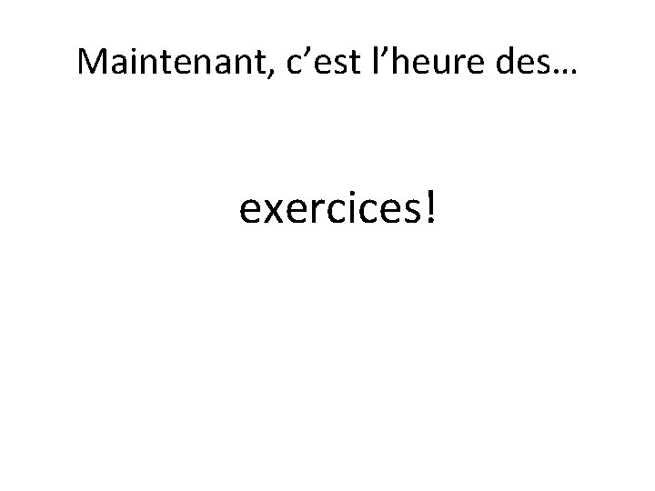 Maintenant, c’est l’heure des… exercices! 