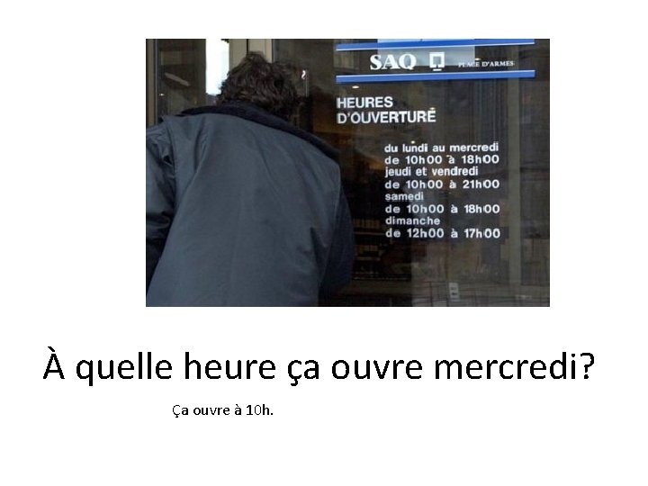 À quelle heure ça ouvre mercredi? Ça ouvre à 10 h. À quelle heure ça ouvre mercredi? Ça ouvre à 10 h.