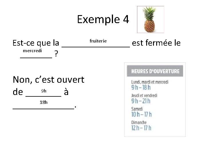 Exemple 4 fruiterie Est-ce que la ________ est fermée le mercredi _______ ? Non, Exemple 4 fruiterie Est-ce que la ________ est fermée le mercredi _______ ? Non,