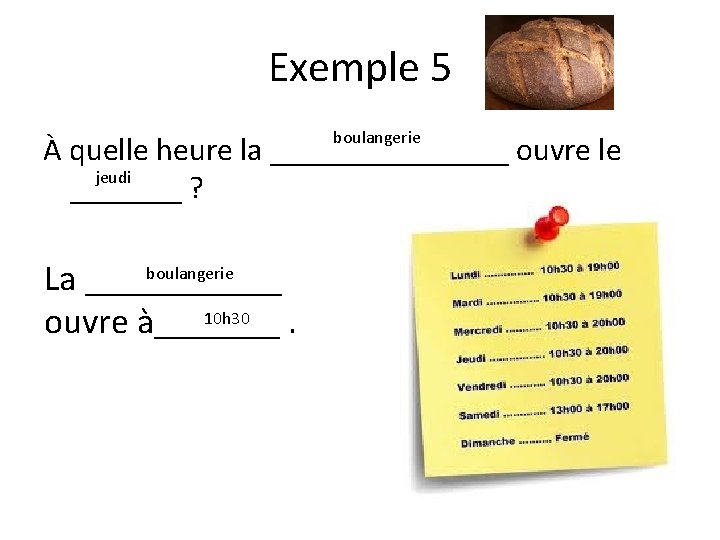 Exemple 5 boulangerie À quelle heure la ________ ouvre le jeudi _______ ? boulangerie